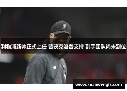 利物浦新帅正式上任 曾获克洛普支持 副手团队尚未到位